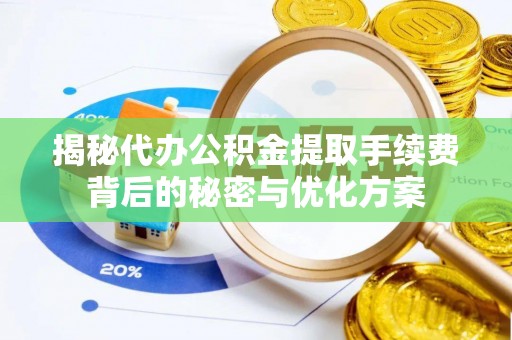 楠梓揭秘代办公积金提取手续费背后的秘密与优化方案