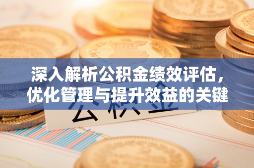 楠梓深入解析公积金绩效评估，优化管理与提升效益的关键路径