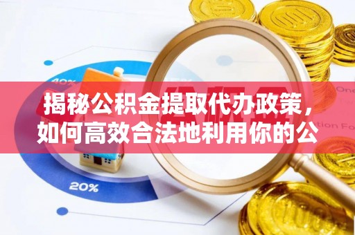 楠梓揭秘公积金提取代办政策，如何高效合法地利用你的公积金