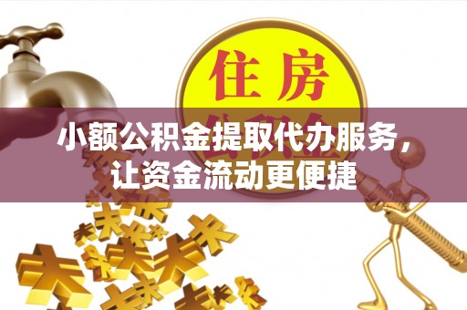 楠梓小额公积金提取代办服务，让资金流动更便捷