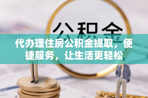 楠梓代办理住房公积金提取，便捷服务，让生活更轻松