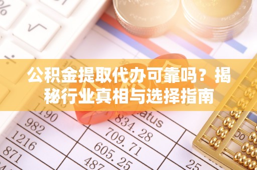 楠梓公积金提取代办可靠吗？揭秘行业真相与选择指南
