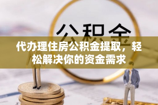 楠梓代办理住房公积金提取，轻松解决你的资金需求
