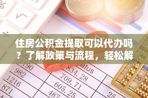 楠梓住房公积金提取可以代办吗？了解政策与流程，轻松解决你的疑问