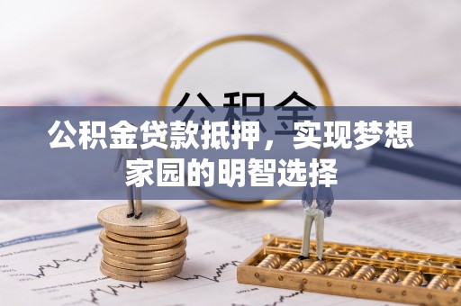 楠梓公积金贷款抵押，实现梦想家园的明智选择