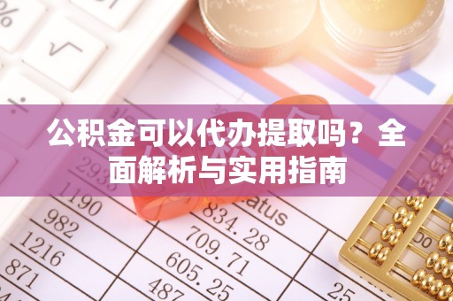 楠梓公积金可以代办提取吗？全面解析与实用指南