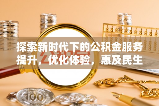 楠梓探索新时代下的公积金服务提升，优化体验，惠及民生