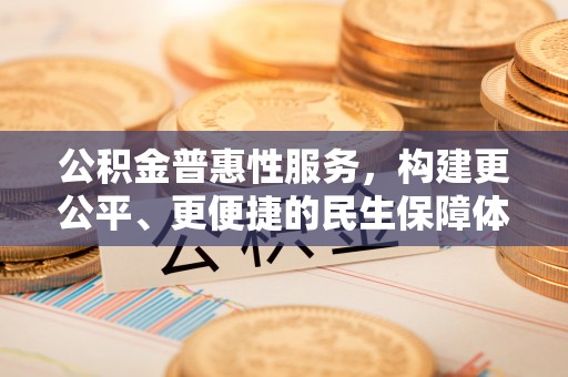 楠梓公积金普惠性服务，构建更公平、更便捷的民生保障体系