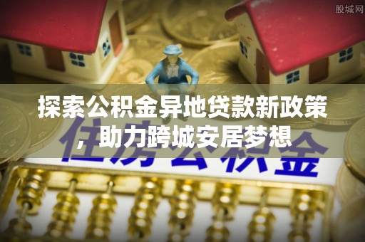 楠梓探索公积金异地贷款新政策，助力跨城安居梦想