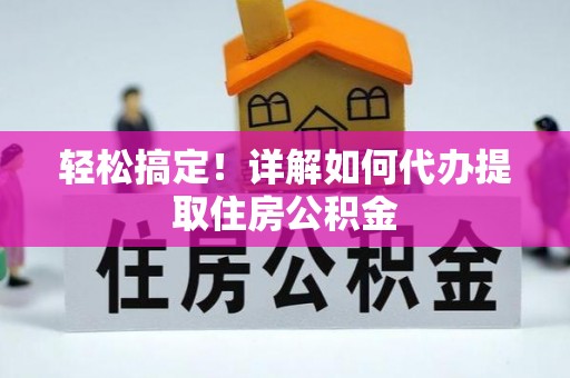 楠梓轻松搞定！详解如何代办提取住房公积金