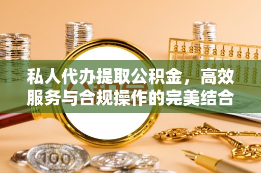 楠梓私人代办提取公积金，高效服务与合规操作的完美结合