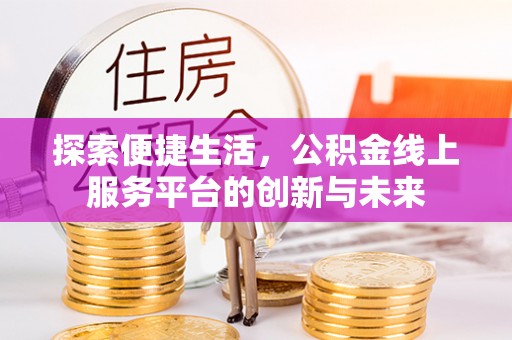 楠梓探索便捷生活，公积金线上服务平台的创新与未来