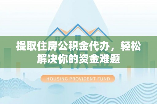 楠梓提取住房公积金代办，轻松解决你的资金难题