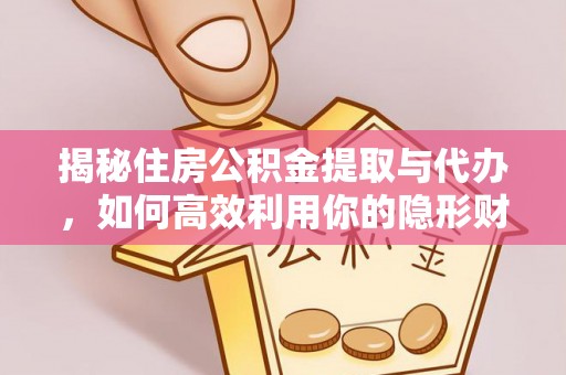 楠梓揭秘住房公积金提取与代办，如何高效利用你的隐形财富？