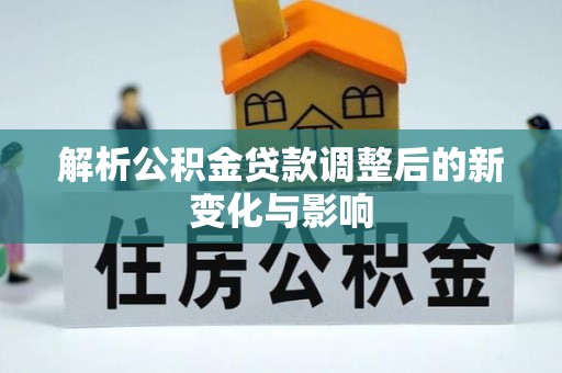 楠梓解析公积金贷款调整后的新变化与影响