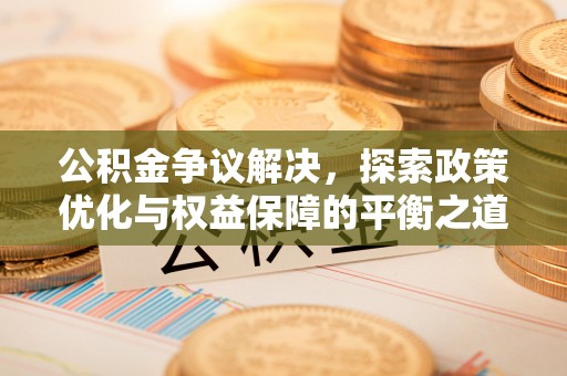 楠梓公积金争议解决，探索政策优化与权益保障的平衡之道