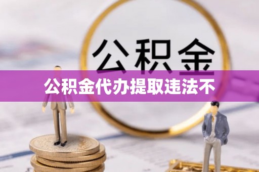 楠梓公积金代办提取违法不