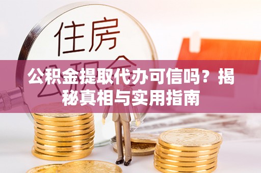 楠梓公积金提取代办可信吗？揭秘真相与实用指南