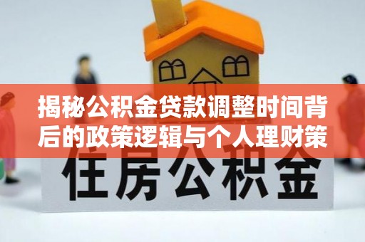 楠梓揭秘公积金贷款调整时间背后的政策逻辑与个人理财策略