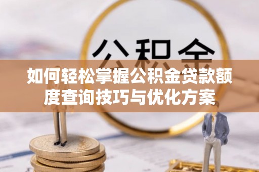 楠梓如何轻松掌握公积金贷款额度查询技巧与优化方案