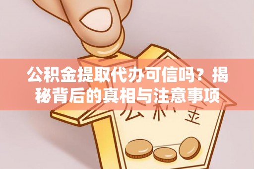 楠梓公积金提取代办可信吗？揭秘背后的真相与注意事项