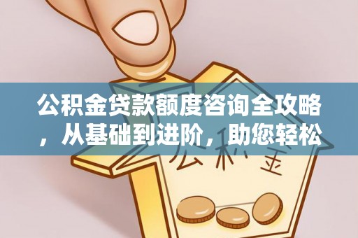 楠梓公积金贷款额度咨询全攻略，从基础到进阶，助您轻松掌握关键要点