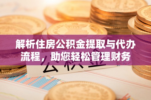 楠梓解析住房公积金提取与代办流程，助您轻松管理财务