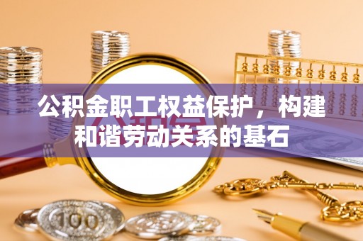 楠梓公积金职工权益保护，构建和谐劳动关系的基石
