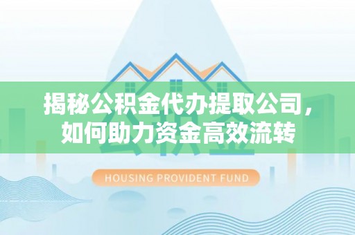 楠梓揭秘公积金代办提取公司，如何助力资金高效流转