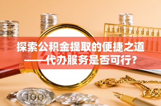 楠梓探索公积金提取的便捷之道——代办服务是否可行？