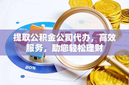 楠梓提取公积金公司代办，高效服务，助您轻松理财