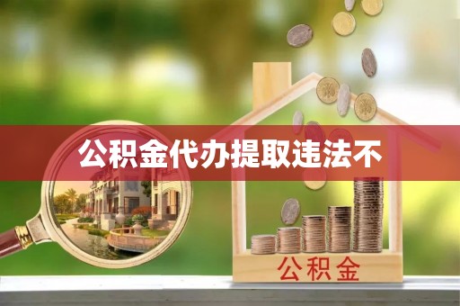 楠梓公积金代办提取违法不