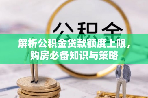 楠梓解析公积金贷款额度上限，购房必备知识与策略
