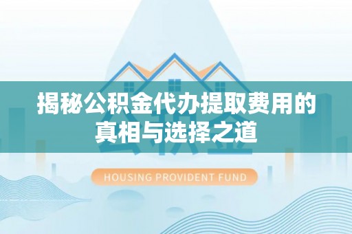 楠梓揭秘公积金代办提取费用的真相与选择之道