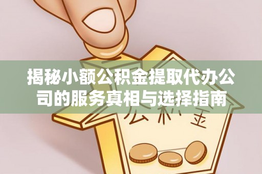 楠梓揭秘小额公积金提取代办公司的服务真相与选择指南