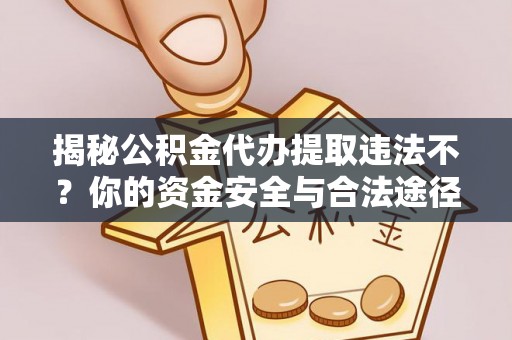 楠梓揭秘公积金代办提取违法不？你的资金安全与合法途径解析