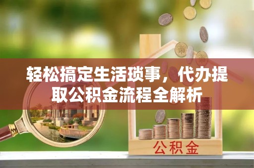 楠梓轻松搞定生活琐事，代办提取公积金流程全解析