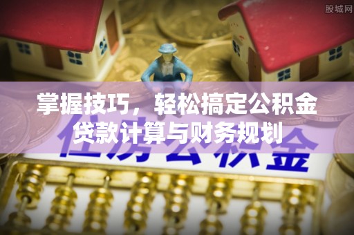 楠梓掌握技巧，轻松搞定公积金贷款计算与财务规划