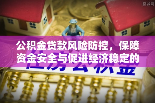 楠梓公积金贷款风险防控，保障资金安全与促进经济稳定的关键策略