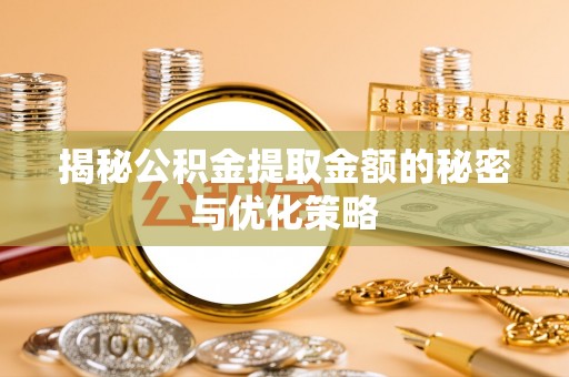 楠梓揭秘公积金提取金额的秘密与优化策略