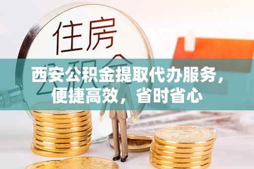 楠梓西安公积金提取代办服务，便捷高效，省时省心