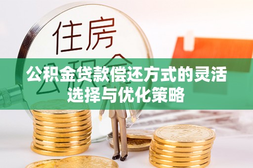 楠梓公积金贷款偿还方式的灵活选择与优化策略