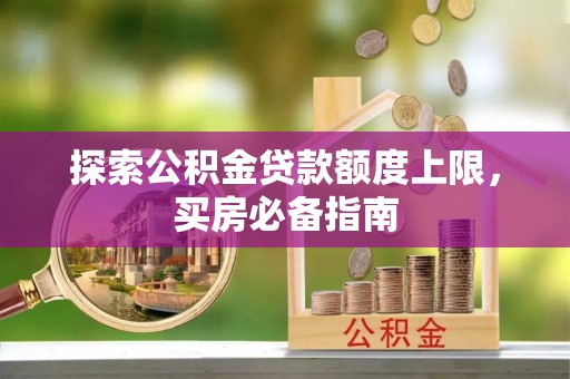 楠梓探索公积金贷款额度上限，买房必备指南