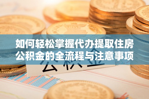 楠梓如何轻松掌握代办提取住房公积金的全流程与注意事项