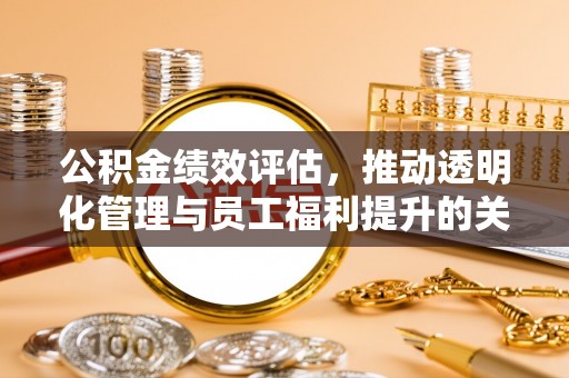 楠梓公积金绩效评估，推动透明化管理与员工福利提升的关键