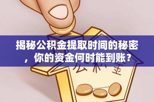 楠梓揭秘公积金提取时间的秘密，你的资金何时能到账？