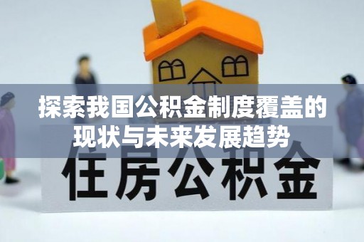 楠梓探索我国公积金制度覆盖的现状与未来发展趋势