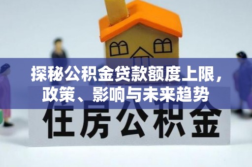 楠梓探秘公积金贷款额度上限，政策、影响与未来趋势