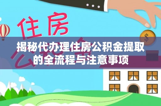 楠梓揭秘代办理住房公积金提取的全流程与注意事项
