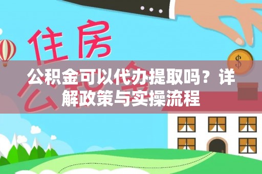 楠梓公积金可以代办提取吗？详解政策与实操流程